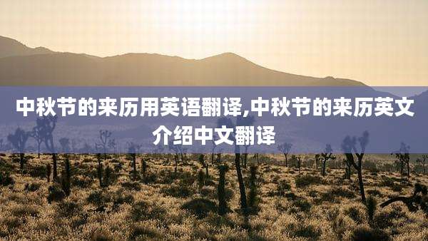 中秋节的来历用英语翻译,中秋节的来历英文介绍中文翻译