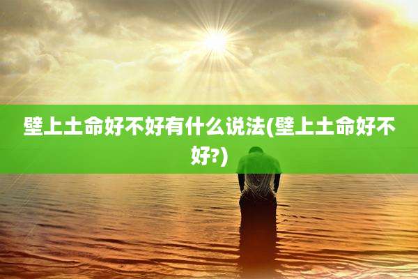 壁上土命好不好有什么说法(壁上土命好不好?)