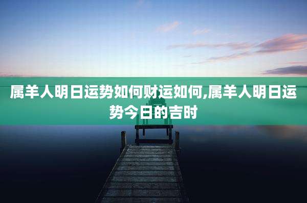 属羊人明日运势如何财运如何,属羊人明日运势今日的吉时