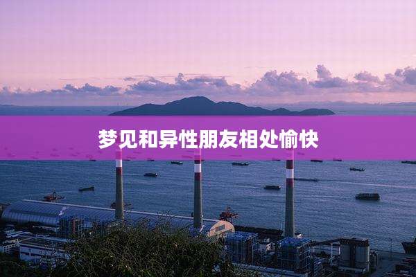 梦见和异性朋友相处愉快