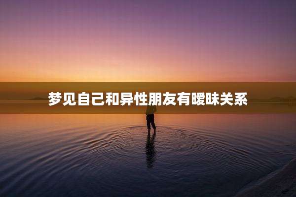 梦见自己和异性朋友有暧昧关系
