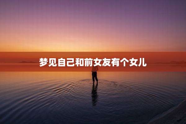 梦见自己和前女友有个女儿