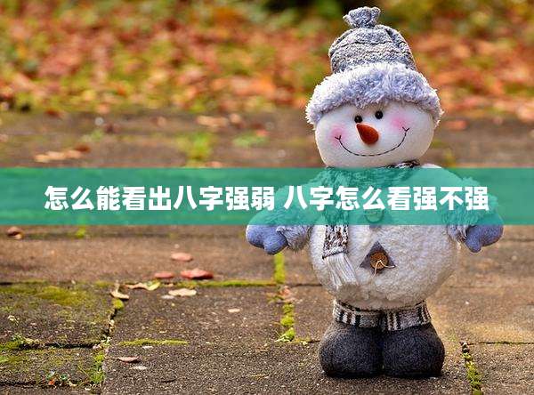 怎么能看出八字强弱 八字怎么看强不强