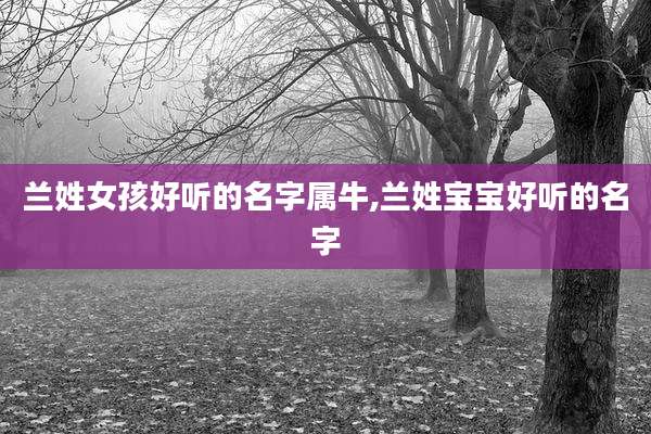 兰姓女孩好听的名字属牛,兰姓宝宝好听的名字