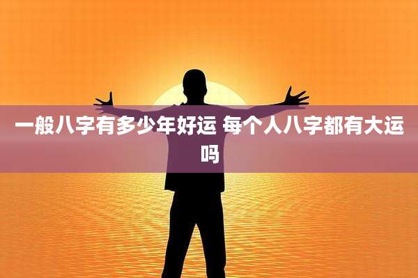 一般八字有多少年好运 每个人八字都有大运吗