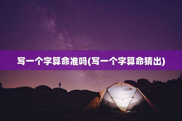 写一个字算命准吗(写一个字算命猜出)