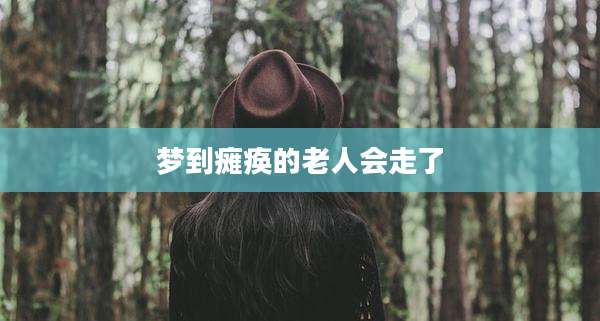 梦到瘫痪的老人会走了