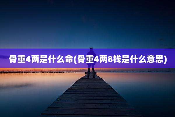 骨重4两是什么命(骨重4两8钱是什么意思)