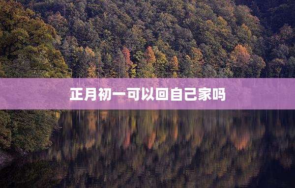 正月初一可以回自己家吗