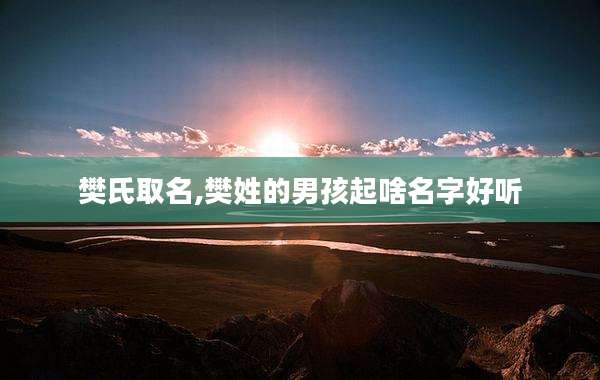 樊氏取名,樊姓的男孩起啥名字好听