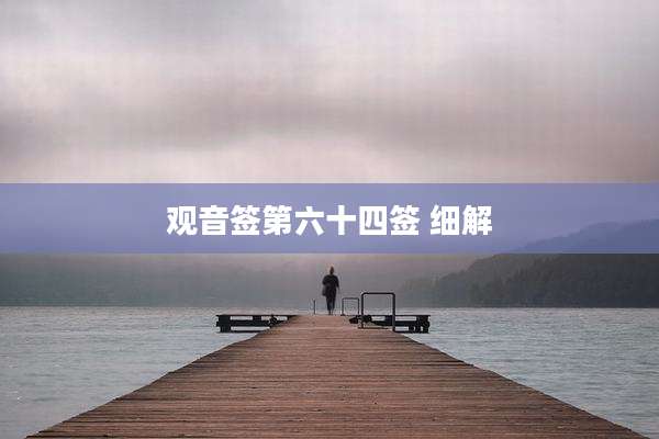 观音签第六十四签 细解
