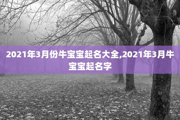 2021年3月份牛宝宝起名大全,2021年3月牛宝宝起名字