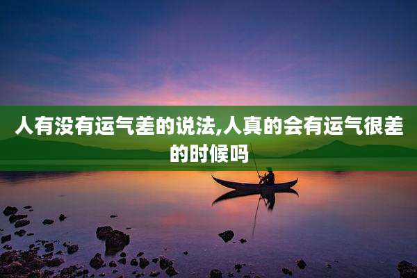 人有没有运气差的说法,人真的会有运气很差的时候吗