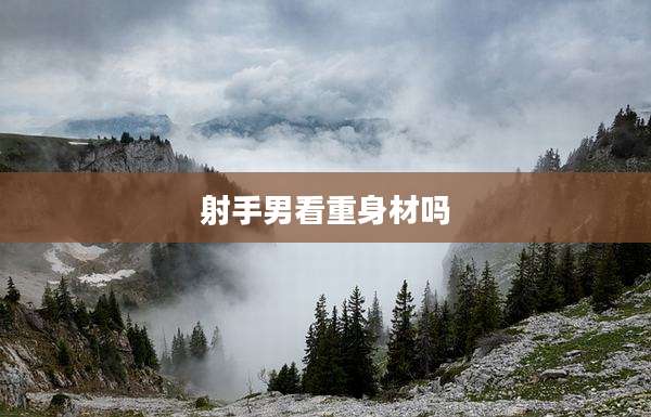 射手男看重身材吗