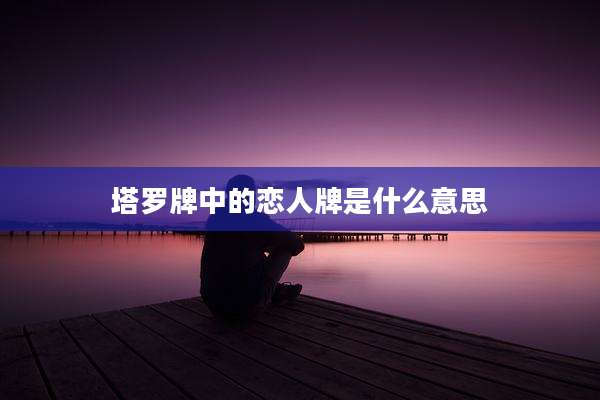 塔罗牌中的恋人牌是什么意思