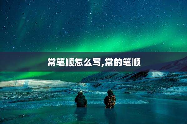 常笔顺怎么写,常的笔顺