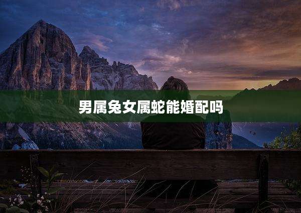 男属兔女属蛇能婚配吗