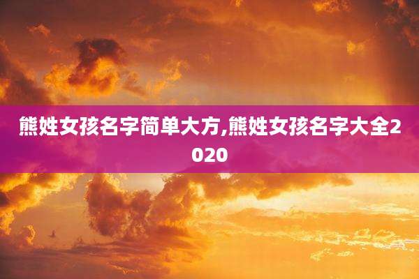 熊姓女孩名字简单大方,熊姓女孩名字大全2020