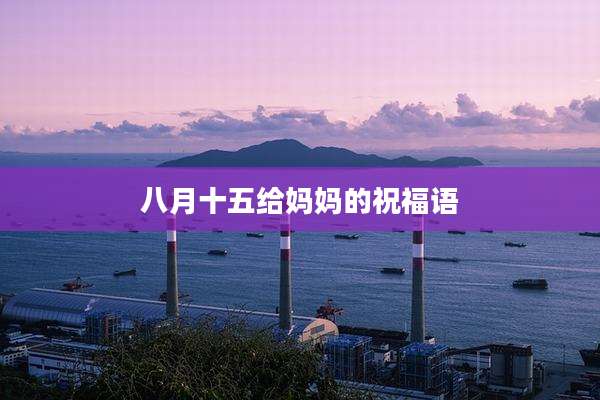 八月十五给妈妈的祝福语