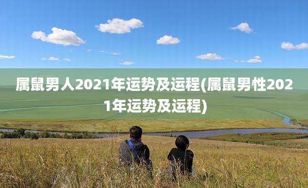 属鼠男人2021年运势及运程(属鼠男性2021年运势及运程)