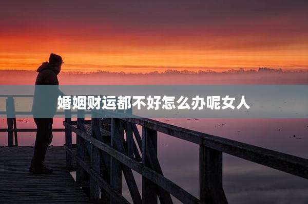 婚姻财运都不好怎么办呢女人
