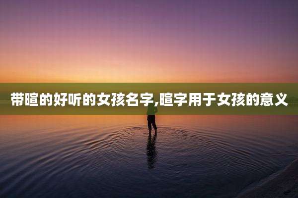 带暄的好听的女孩名字,暄字用于女孩的意义