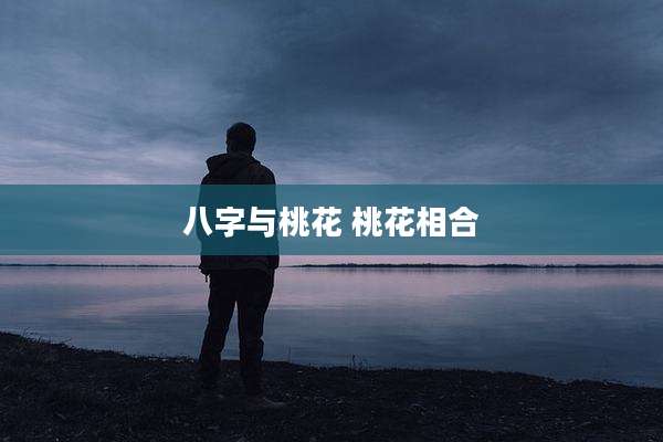 八字与桃花 桃花相合