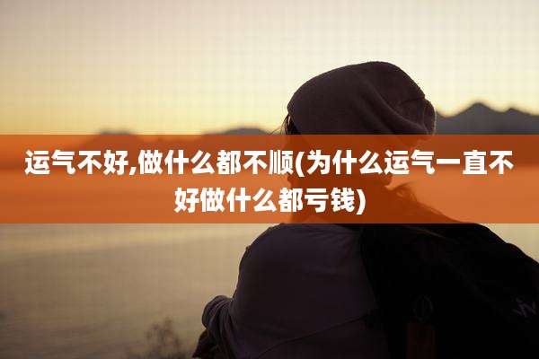 运气不好,做什么都不顺(为什么运气一直不好做什么都亏钱)