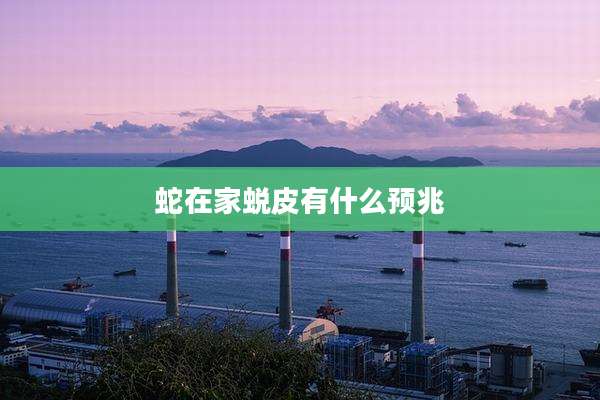 蛇在家蜕皮有什么预兆