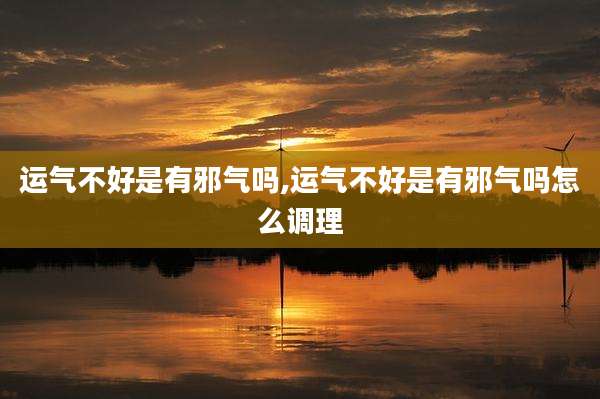 运气不好是有邪气吗,运气不好是有邪气吗怎么调理