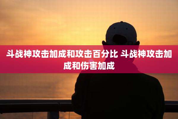 斗战神攻击加成和攻击百分比 斗战神攻击加成和伤害加成