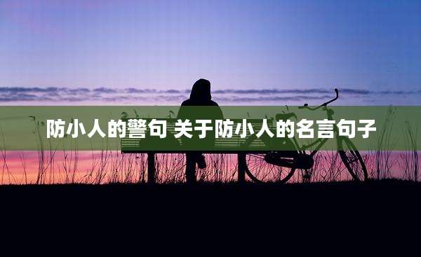 防小人的警句 关于防小人的名言句子