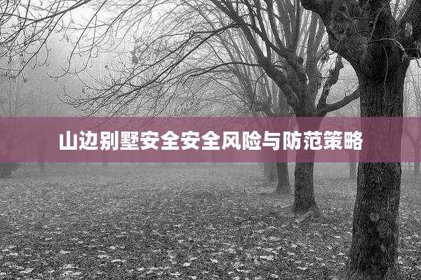 山边别墅安全安全风险与防范策略