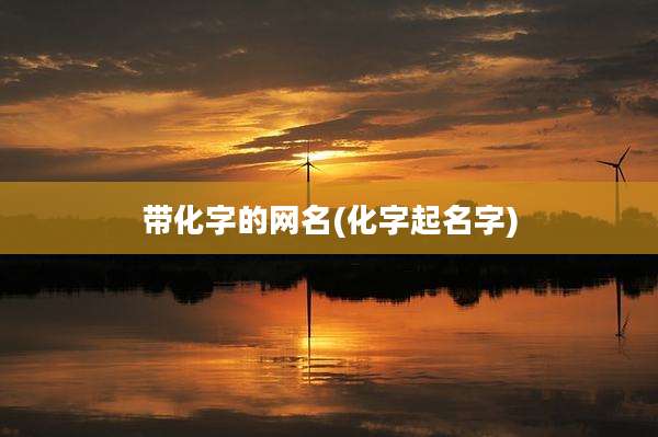 带化字的网名(化字起名字)