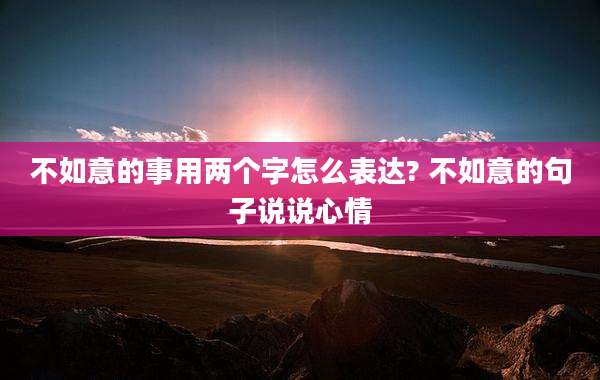 不如意的事用两个字怎么表达? 不如意的句子说说心情