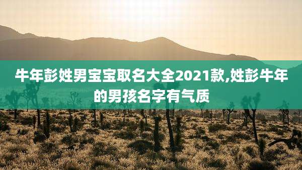 牛年彭姓男宝宝取名大全2021款,姓彭牛年的男孩名字有气质