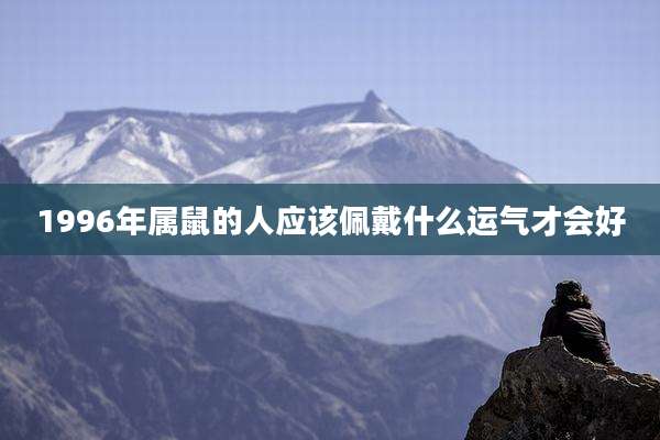 1996年属鼠的人应该佩戴什么运气才会好