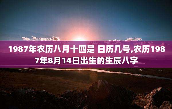 1987年农历八月十四是 日历几号,农历1987年8月14日出生的生辰八字