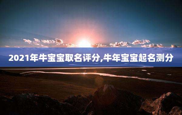 2021年牛宝宝取名评分,牛年宝宝起名测分