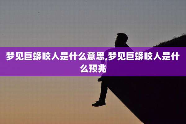 梦见巨蟒咬人是什么意思,梦见巨蟒咬人是什么预兆