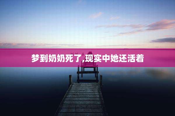 梦到奶奶死了,现实中她还活着