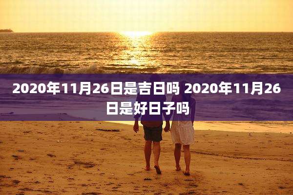 2020年11月26日是吉日吗 2020年11月26日是好日子吗
