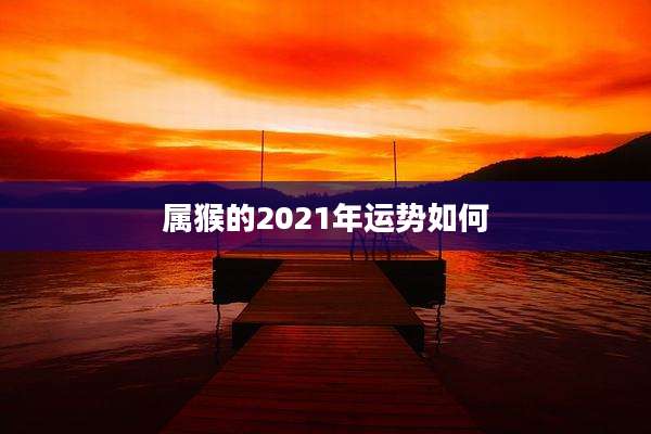 属猴的2021年运势如何