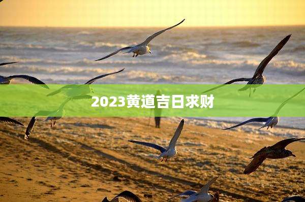 2023黄道吉日求财