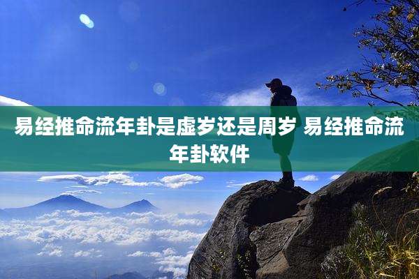 易经推命流年卦是虚岁还是周岁 易经推命流年卦软件