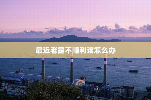 最近老是不顺利该怎么办