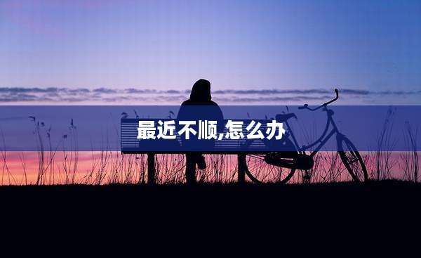 最近不顺,怎么办