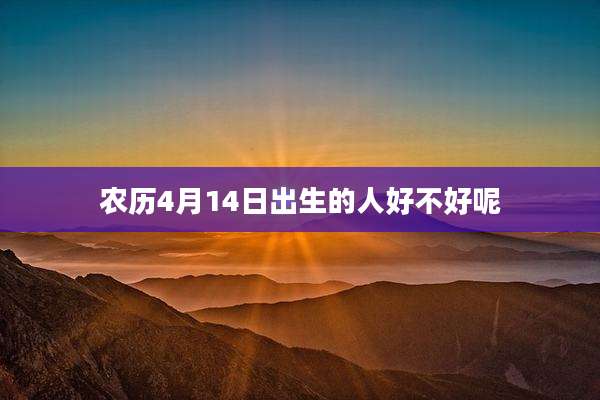 农历4月14日出生的人好不好呢