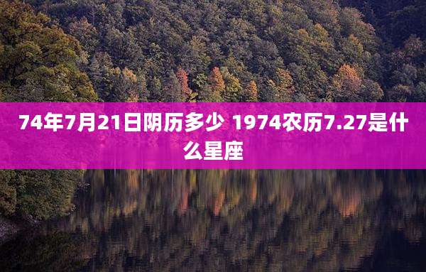 74年7月21日阴历多少 1974农历7.27是什么星座