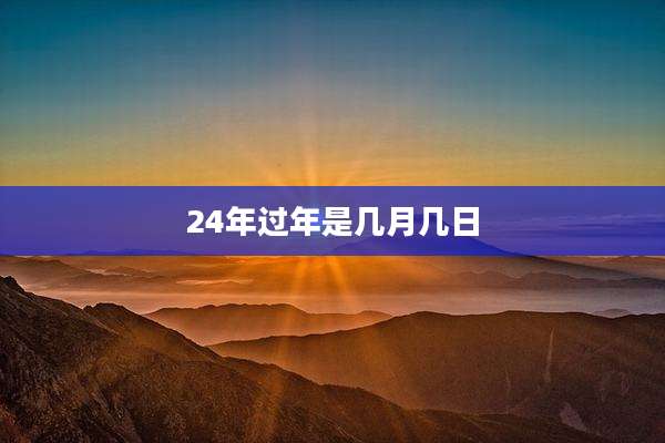 24年过年是几月几日